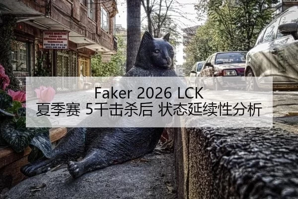 Faker 2026 LCK 夏季赛 5千击杀后 状态延续性分析